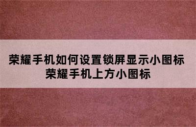 荣耀手机如何设置锁屏显示小图标 荣耀手机上方小图标